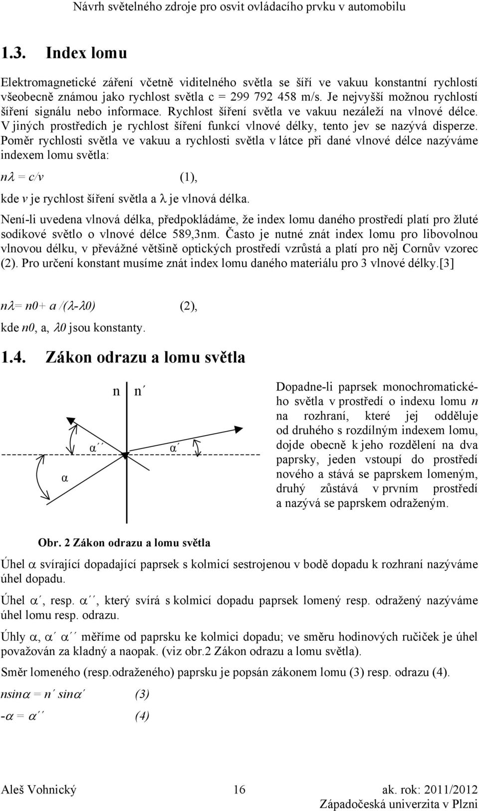 V jiných prostředích je rychlost šíření funkcí vlnové délky, tento jev se nazývá disperze.