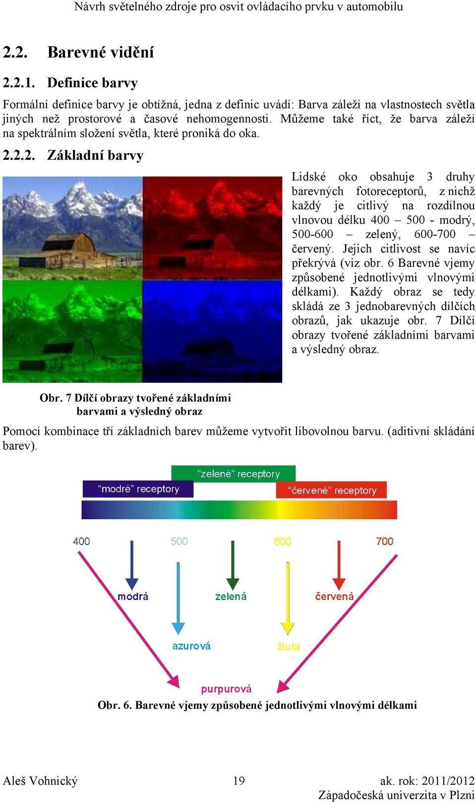 2.2. Základní barvy Lidské oko obsahuje 3 druhy barevných fotoreceptorů, z nichž každý je citlivý na rozdílnou vlnovou délku 400 500 - modrý, 500-600 zelený, 600-700 červený.