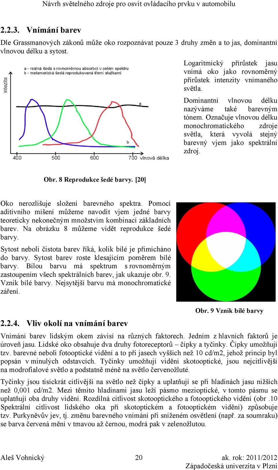 Označuje vlnovou délku monochromatického zdroje světla, která vyvolá stejný barevný vjem jako spektrální zdroj. Obr. 8 Reprodukce šedé barvy. [20] Oko nerozlišuje složení barevného spektra.