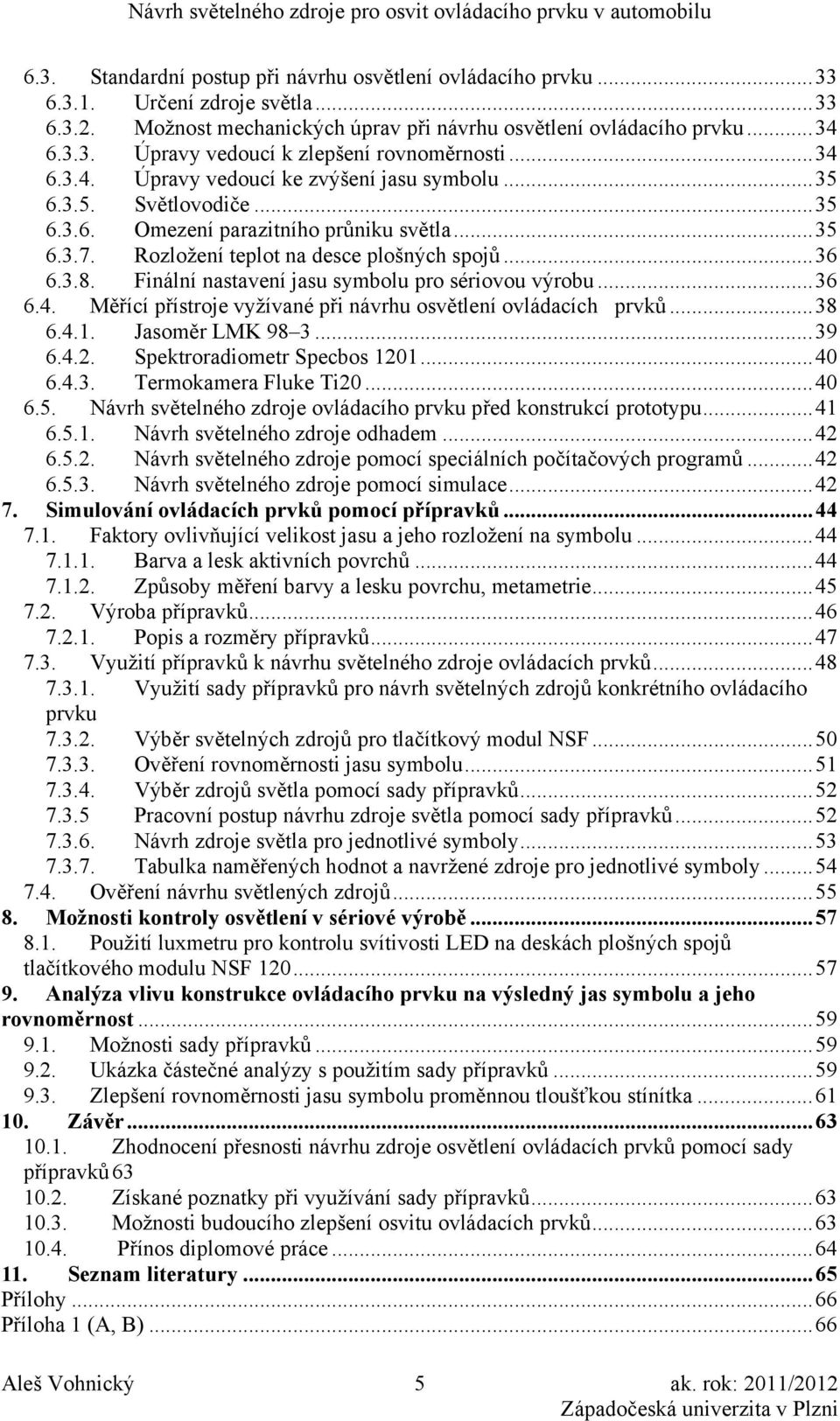 Finální nastavení jasu symbolu pro sériovou výrobu...36 6.4. Měřící přístroje vyžívané při návrhu osvětlení ovládacích prvků...38 6.4.1. Jasoměr LMK 98 3...39 6.4.2. Spektroradiometr Specbos 1201.