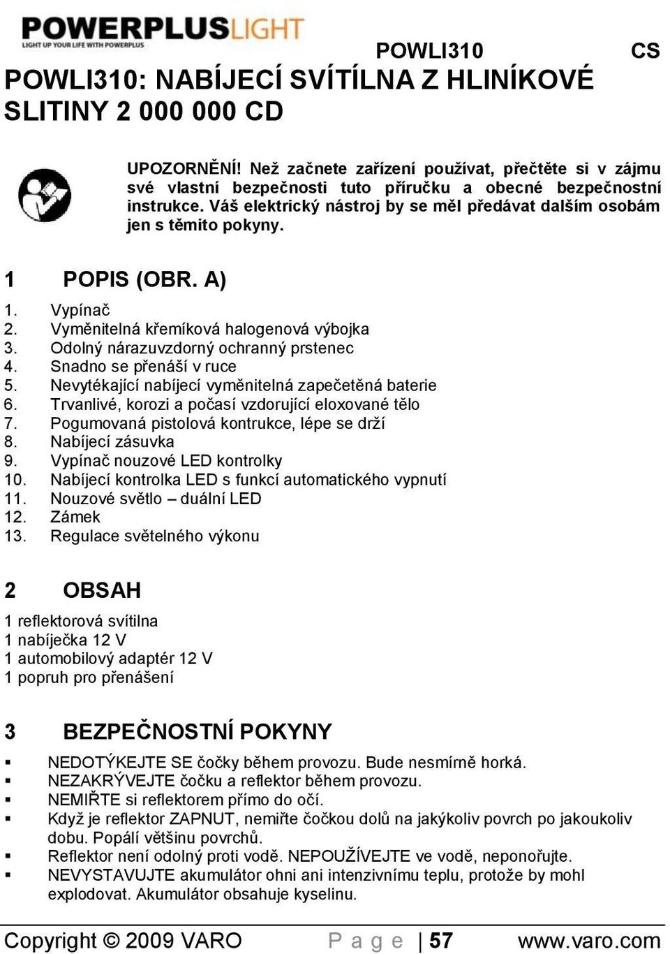 Snadno se přenáší v ruce 5. Nevytékající nabíjecí vyměnitelná zapeĉetěná baterie 6. Trvanlivé, korozi a poĉasí vzdorující eloxované tělo 7. Pogumovaná pistolová kontrukce, lépe se drží 8.