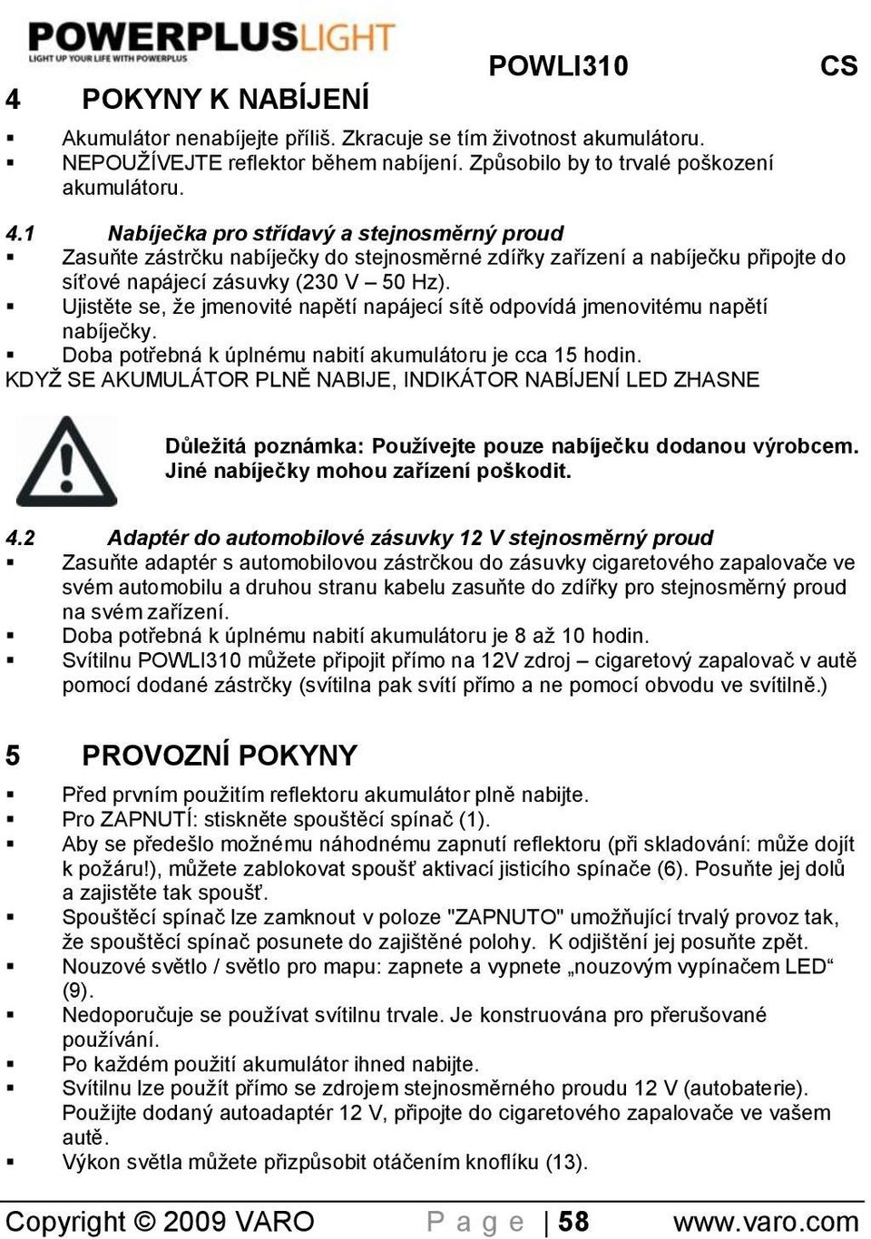 Ujistěte se, že jmenovité napětí napájecí sítě odpovídá jmenovitému napětí nabíjeĉky. Doba potřebná k úplnému nabití akumulátoru je cca 15 hodin.