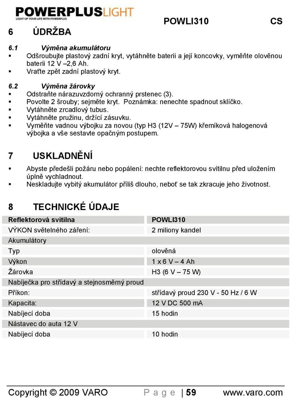 Vyměňte vadnou výbojku za novou (typ H3 (12V 75W) křemíková halogenová výbojka a vše sestavte opaĉným postupem.