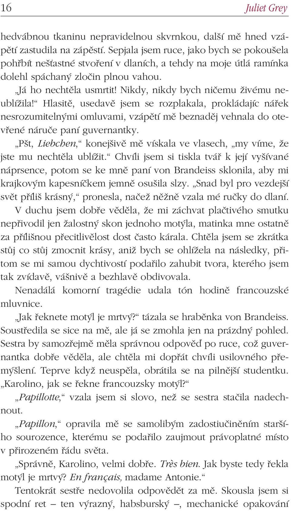 Nikdy, nikdy bych ničemu živému neublížila! Hlasitě, usedavě jsem se rozplakala, prokládajíc nářek nesrozumitelnými omluvami, vzápětí mě beznaděj vehnala do otevřené náruče paní guvernantky.