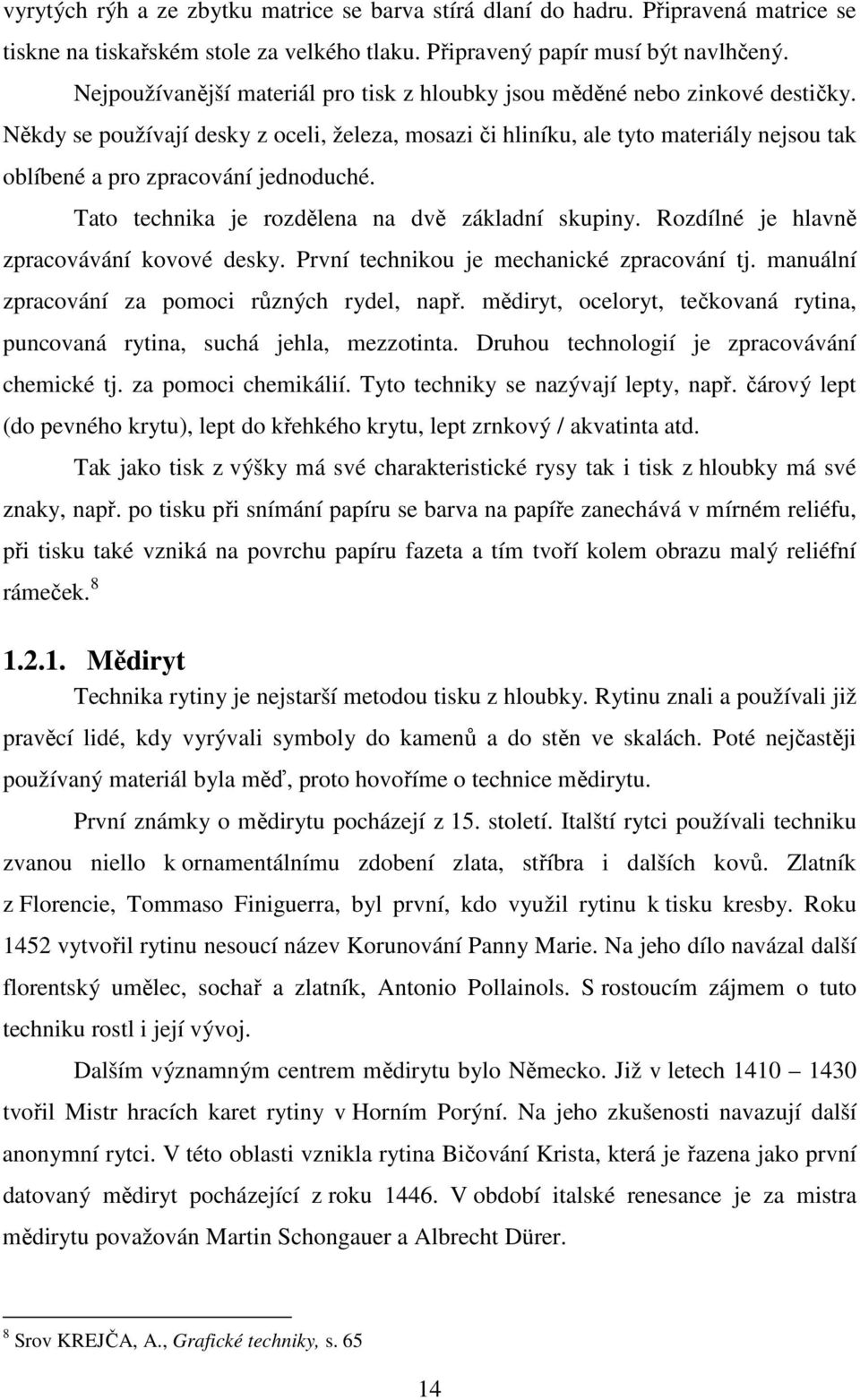 Někdy se používají desky z oceli, železa, mosazi či hliníku, ale tyto materiály nejsou tak oblíbené a pro zpracování jednoduché. Tato technika je rozdělena na dvě základní skupiny.