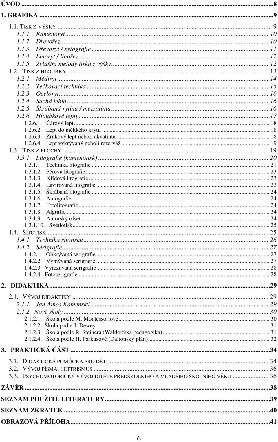 .. 17 1.2.6.1. Čárový lept... 18 1.2.6.2. Lept do měkkého krytu... 18 1.2.6.3. Zrnkový lept neboli akvatinta... 18 1.2.6.4. Lept vykrývaný neboli rezerváž... 19 1.3. TISK Z PLOCHY... 19 1.3.1. Litografie (kamenotisk).