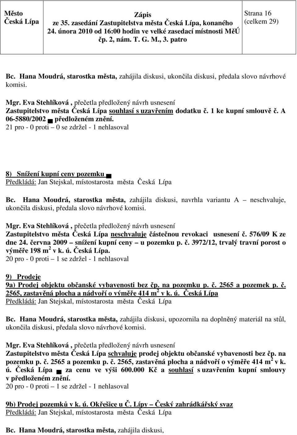 21 pro - 0 proti 0 se zdržel - 1 nehlasoval 8) Snížení kupní ceny pozemku Předkládá: Jan Stejskal, místostarosta města Bc.