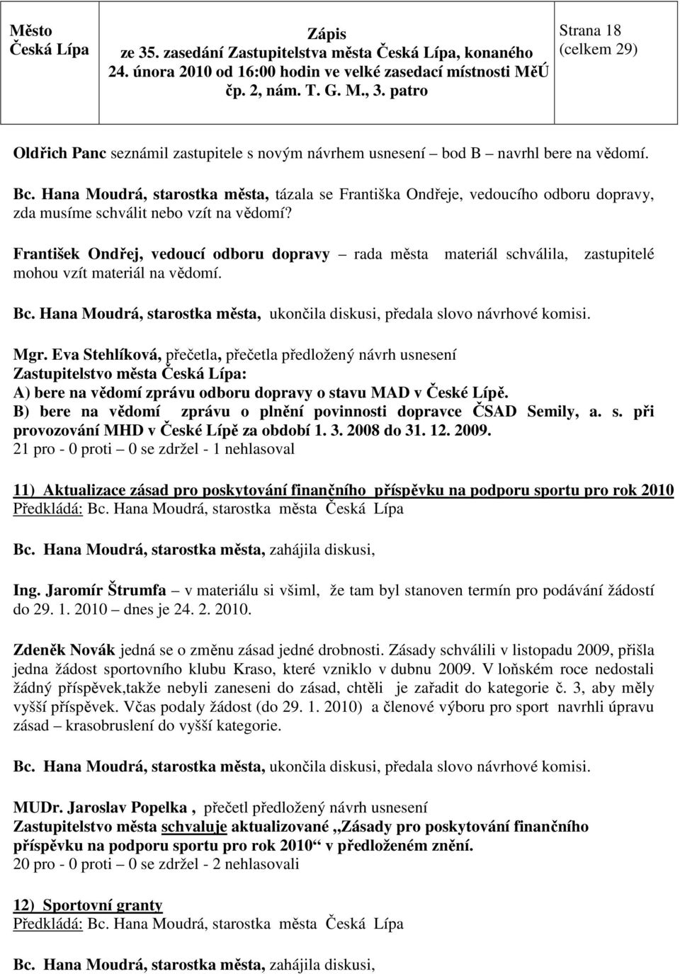 František Ondřej, vedoucí odboru dopravy rada města materiál schválila, zastupitelé mohou vzít materiál na vědomí. Bc. Hana Moudrá, starostka města, ukončila diskusi, předala slovo návrhové komisi.