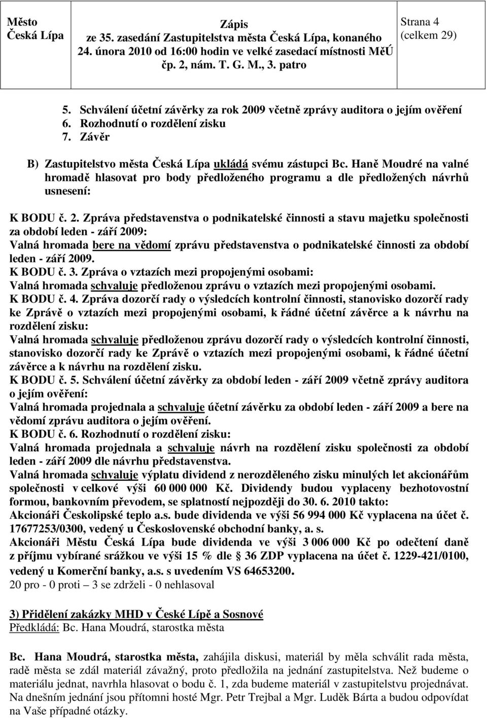 Zpráva představenstva o podnikatelské činnosti a stavu majetku společnosti za období leden - září 2009: Valná hromada bere na vědomí zprávu představenstva o podnikatelské činnosti za období leden -