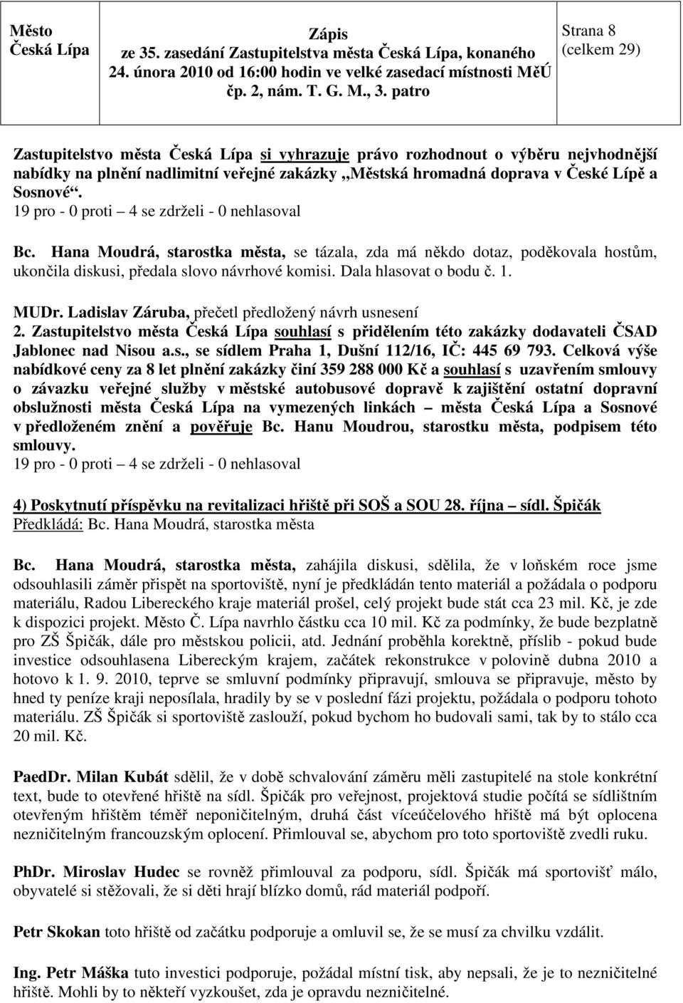 Lípě a Sosnové. 19 pro - 0 proti 4 se zdrželi - 0 nehlasoval Bc. Hana Moudrá, starostka města, se tázala, zda má někdo dotaz, poděkovala hostům, ukončila diskusi, předala slovo návrhové komisi.