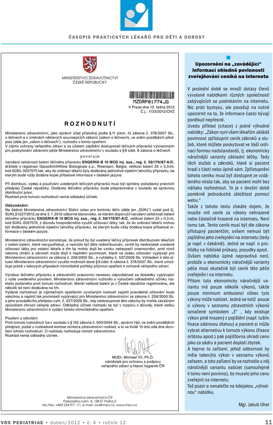 účelem zajištění dostupnosti léčivých přípravků významných pro poskytování zdravotní péče Ministerstvo zdravotnictví v souladu s 8 odst.