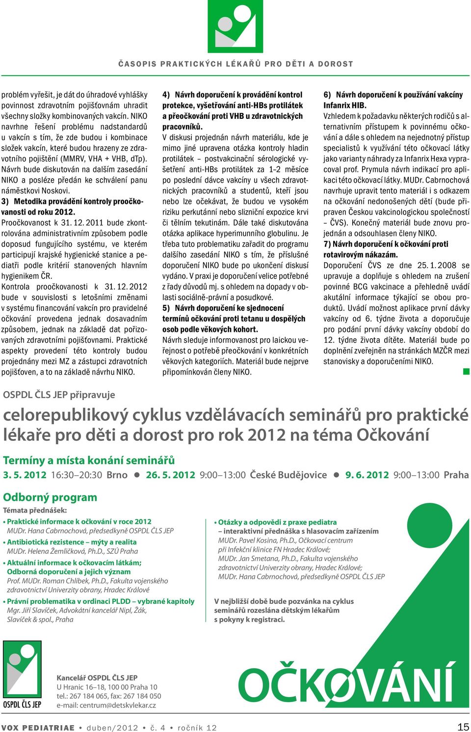 Návrh bude diskutován na dalším zasedání NIKO a posléze předán ke schválení panu náměstkovi Noskovi. 3) Metodika provádění kontroly proočkovanosti od roku 2012. Proočkovanost k 31. 12.