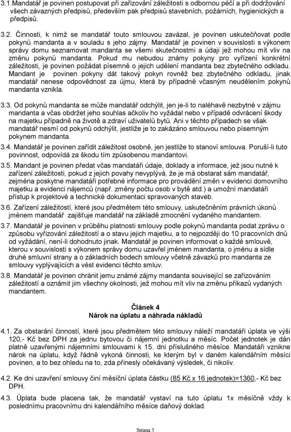 Mandatář je povinen v souvislosti s výkonem správy domu seznamovat mandanta se všemi skutečnostmi a údaji jež mohou mít vliv na změnu pokynů mandanta.