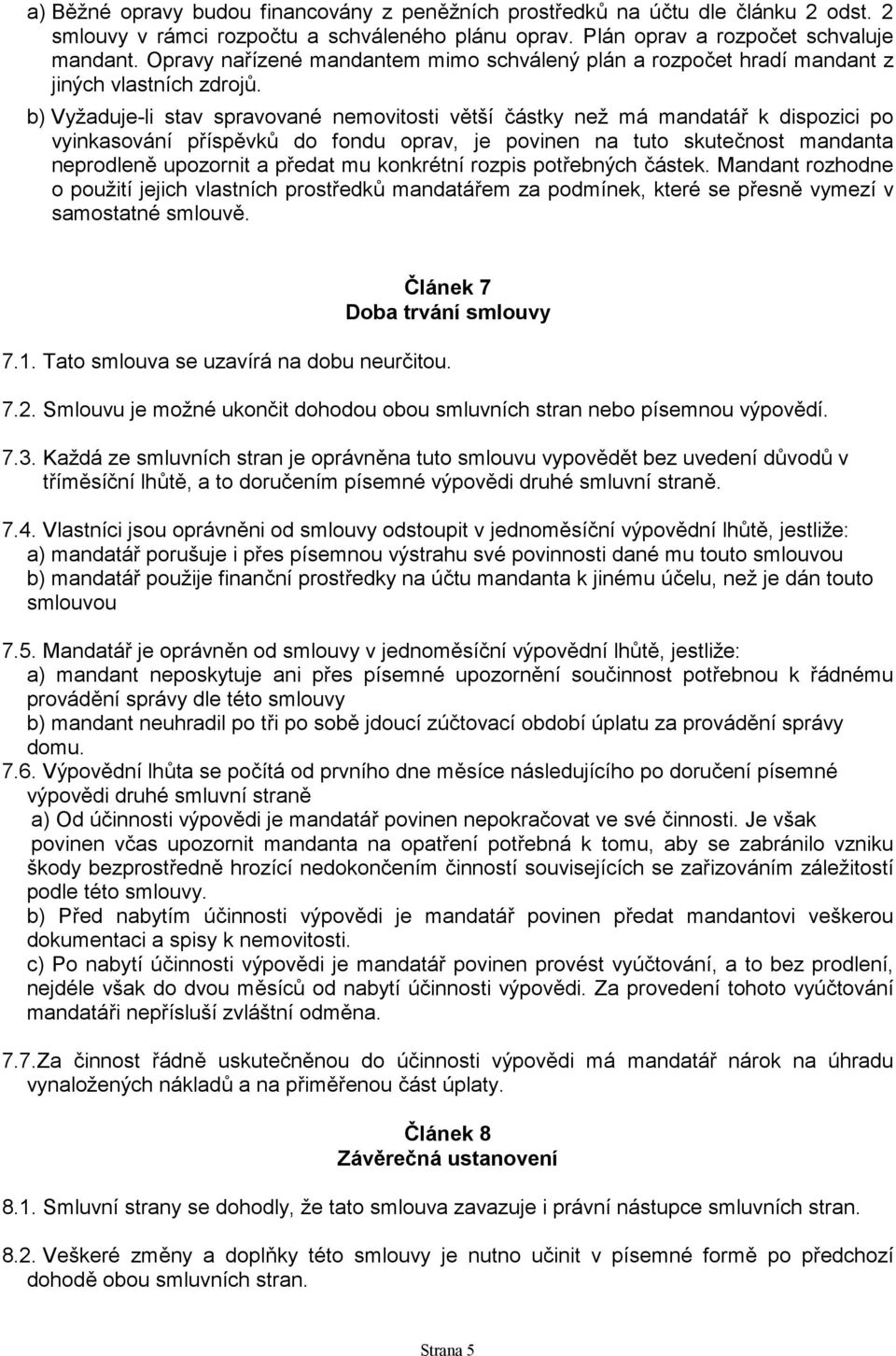 b) Vyžaduje-li stav spravované nemovitosti větší částky než má mandatář k dispozici po vyinkasování příspěvků do fondu oprav, je povinen na tuto skutečnost mandanta neprodleně upozornit a předat mu