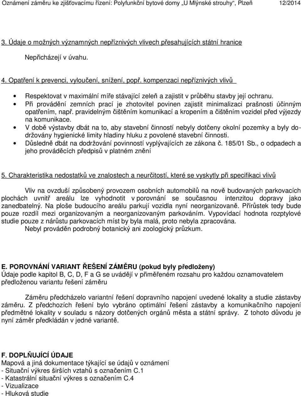 Při provádění zemních prací je zhotovitel povinen zajistit minimalizaci prašnosti účinným opatřením, např. pravidelným čištěním komunikací a kropením a čištěním vozidel před výjezdy na komunikace.