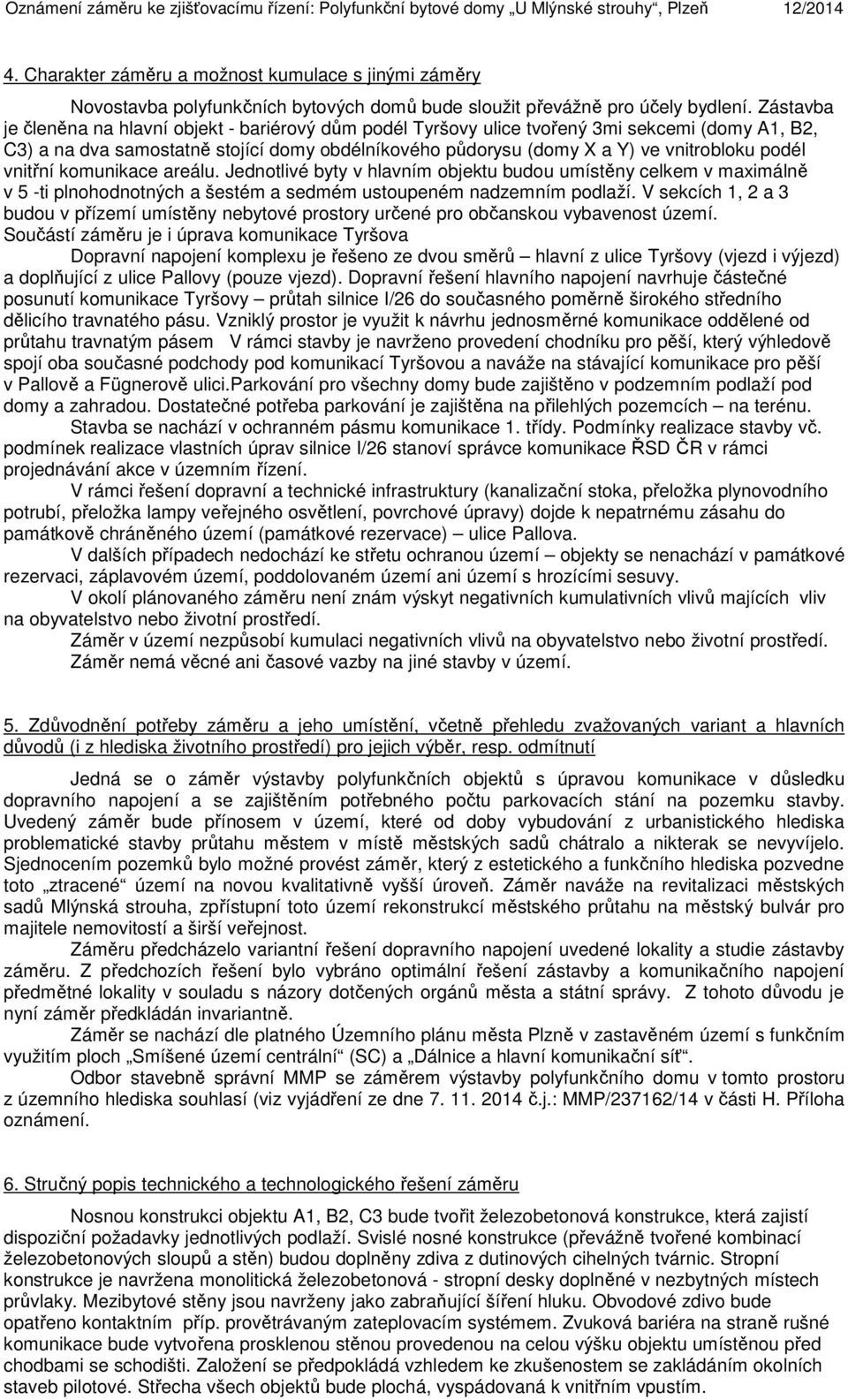 Zástavba je členěna na hlavní objekt - bariérový dům podél Tyršovy ulice tvořený 3mi sekcemi (domy A1, B2, C3) a na dva samostatně stojící domy obdélníkového půdorysu (domy X a Y) ve vnitrobloku