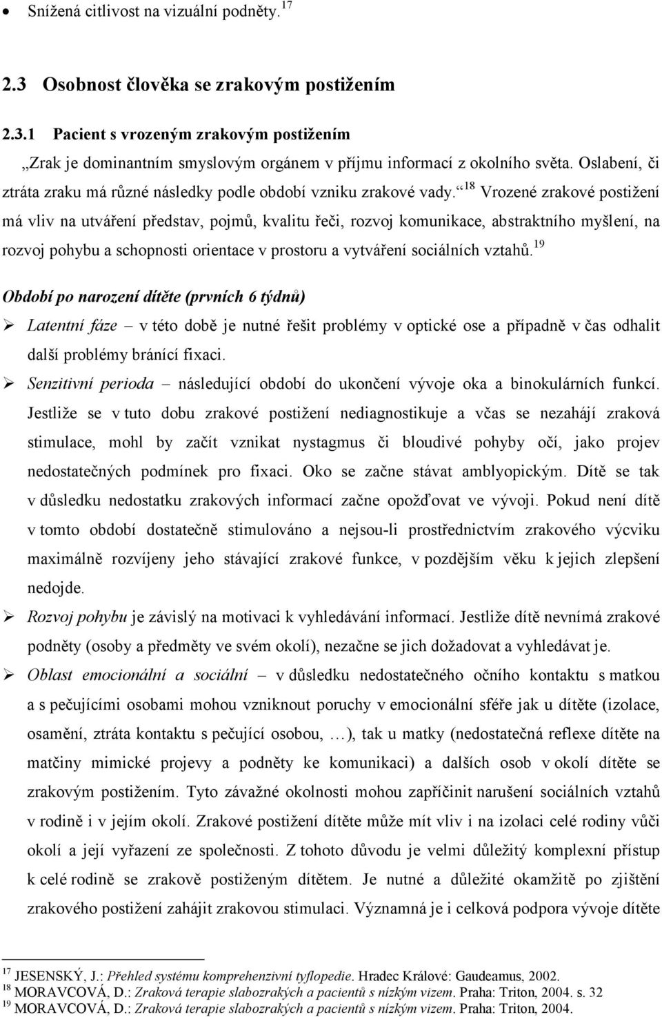 18 Vrozené zrakové postižení má vliv na utváření představ, pojmů, kvalitu řeči, rozvoj komunikace, abstraktního myšlení, na rozvoj pohybu a schopnosti orientace v prostoru a vytváření sociálních