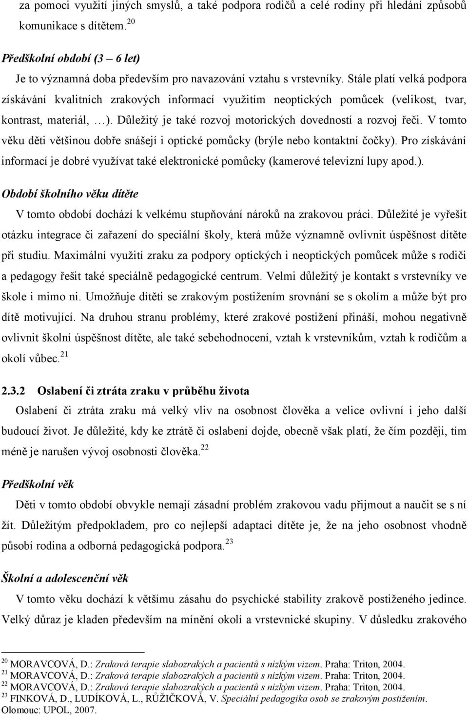 Stále platí velká podpora získávání kvalitních zrakových informací využitím neoptických pomůcek (velikost, tvar, kontrast, materiál, ). Důležitý je také rozvoj motorických dovedností a rozvoj řeči.