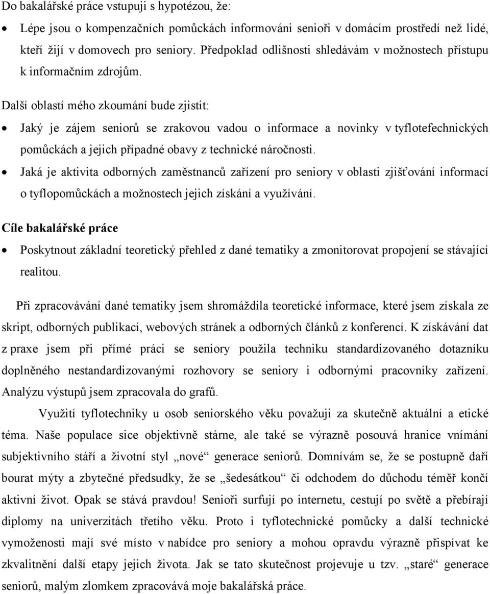 Další oblastí mého zkoumání bude zjistit: Jaký je zájem seniorů se zrakovou vadou o informace a novinky v tyflotefechnických pomůckách a jejich případné obavy z technické náročnosti.