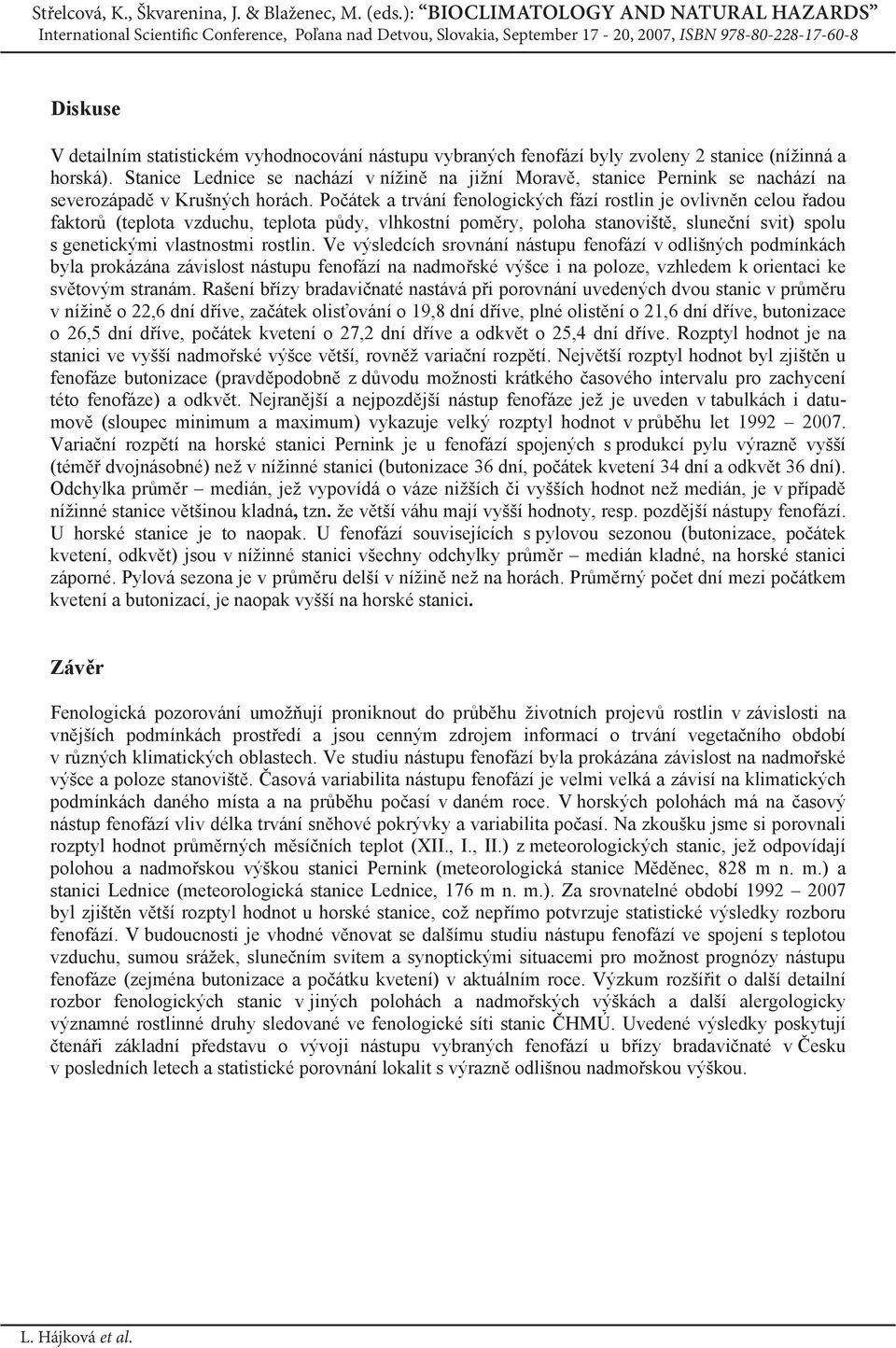 Po átek a trvání fenologických fází rostlin je ovlivn n celou adou faktor (teplota vzduchu, teplota p dy, vlhkostní pom ry, poloha stanovišt, slune ní svit) spolu s genetickými vlastnostmi rostlin.