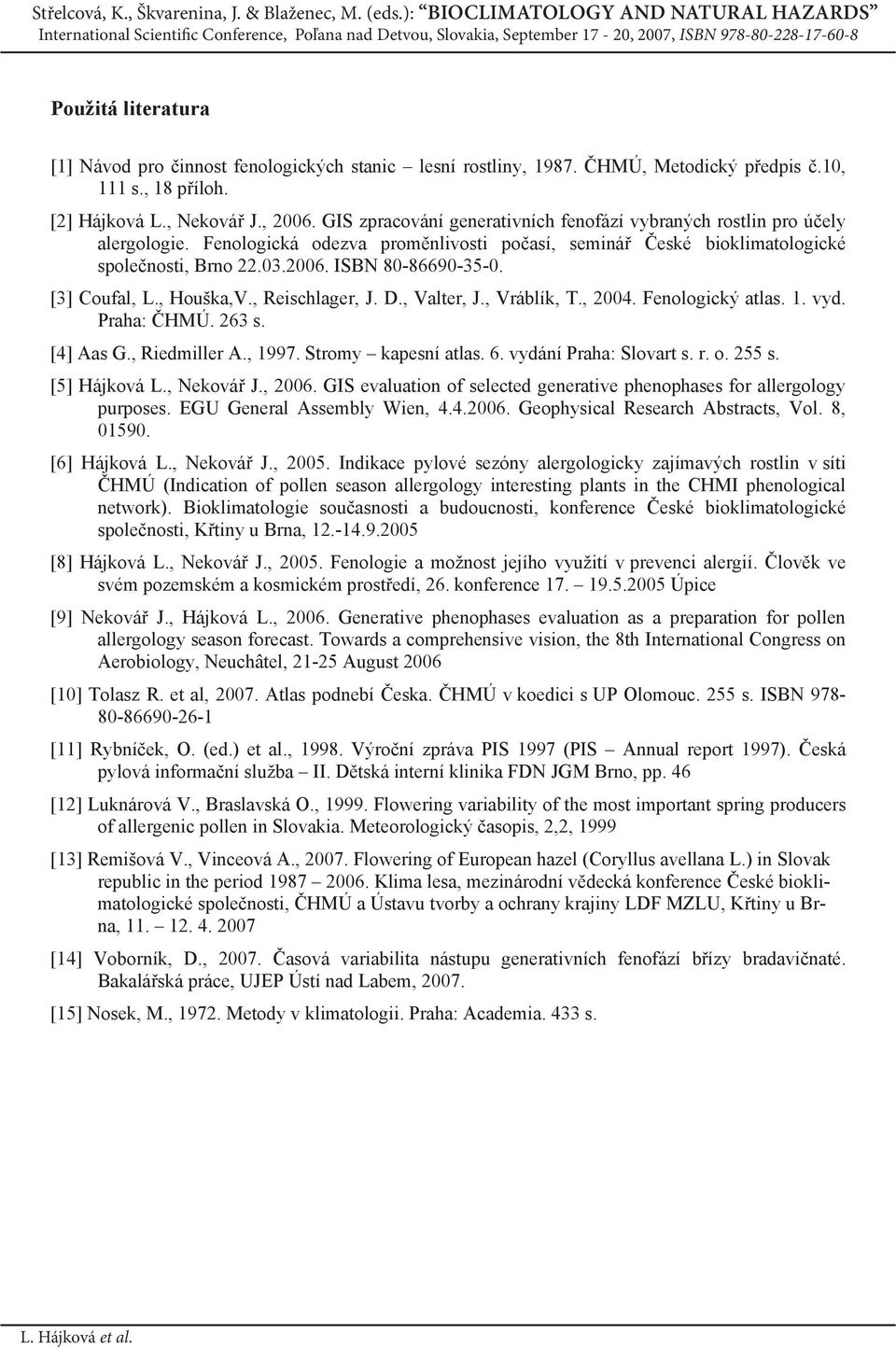 [3] Coufal, L., Houška,V., Reischlager, J. D., Valter, J., Vráblík, T., 2004. Fenologický atlas. 1. vyd. Praha: HMÚ. 263 s. [4] Aas G., Riedmiller A., 1997. Stromy kapesní atlas. 6.