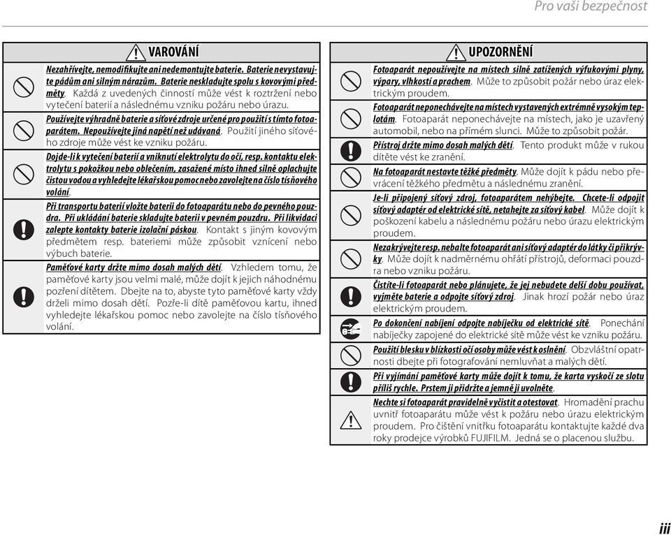 Nepoužívejte jiná napětí než udávaná. Použití jiného síťového zdroje může vést ke vzniku požáru. Dojde-li k vytečení baterií a vniknutí elektrolytu do očí, resp.