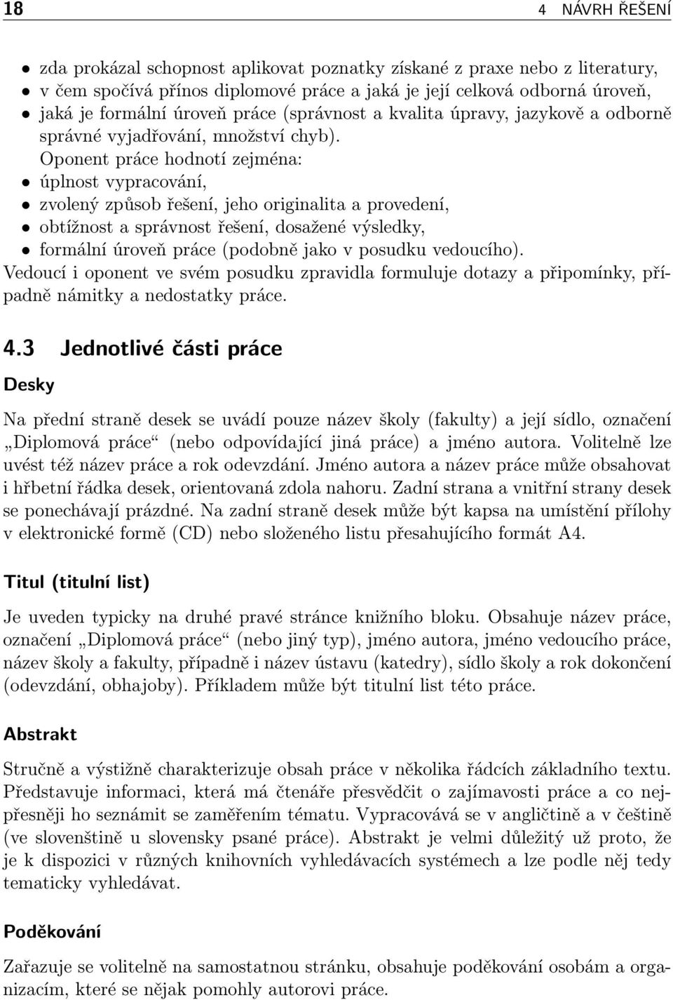 Oponent práce hodnotí zejména: úplnost vypracování, zvolený způsob řešení, jeho originalita a provedení, obtížnost a správnost řešení, dosažené výsledky, formální úroveň práce (podobně jako v posudku