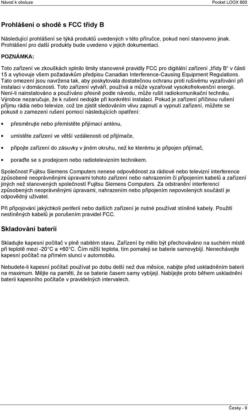 Regulations. Tato omezení jsou navržena tak, aby poskytovala dostatečnou ochranu proti rušivému vyzařování při instalaci v domácnosti.