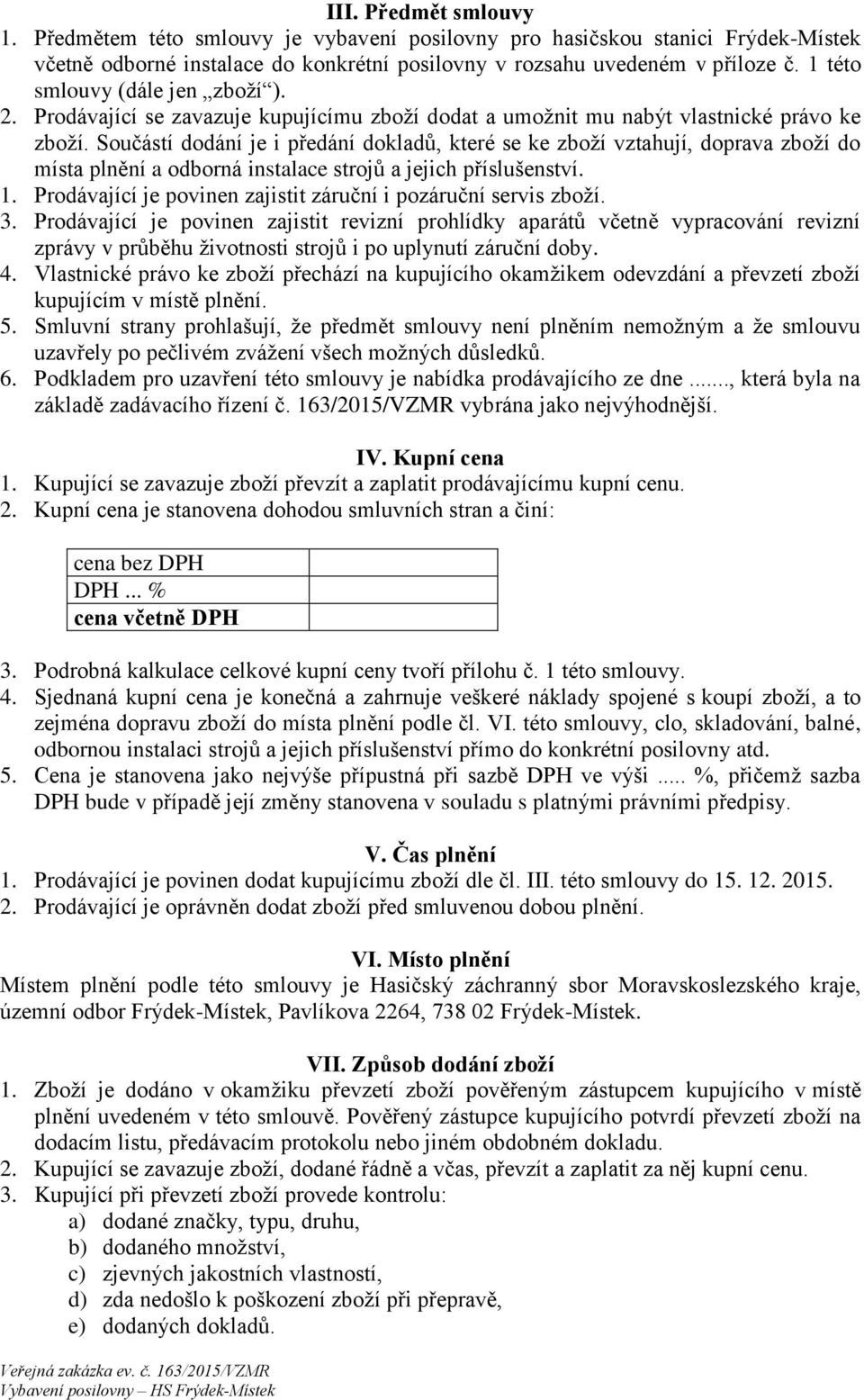 Součástí dodání je i předání dokladů, které se ke zboží vztahují, doprava zboží do místa plnění a odborná instalace strojů a jejich příslušenství. 1.