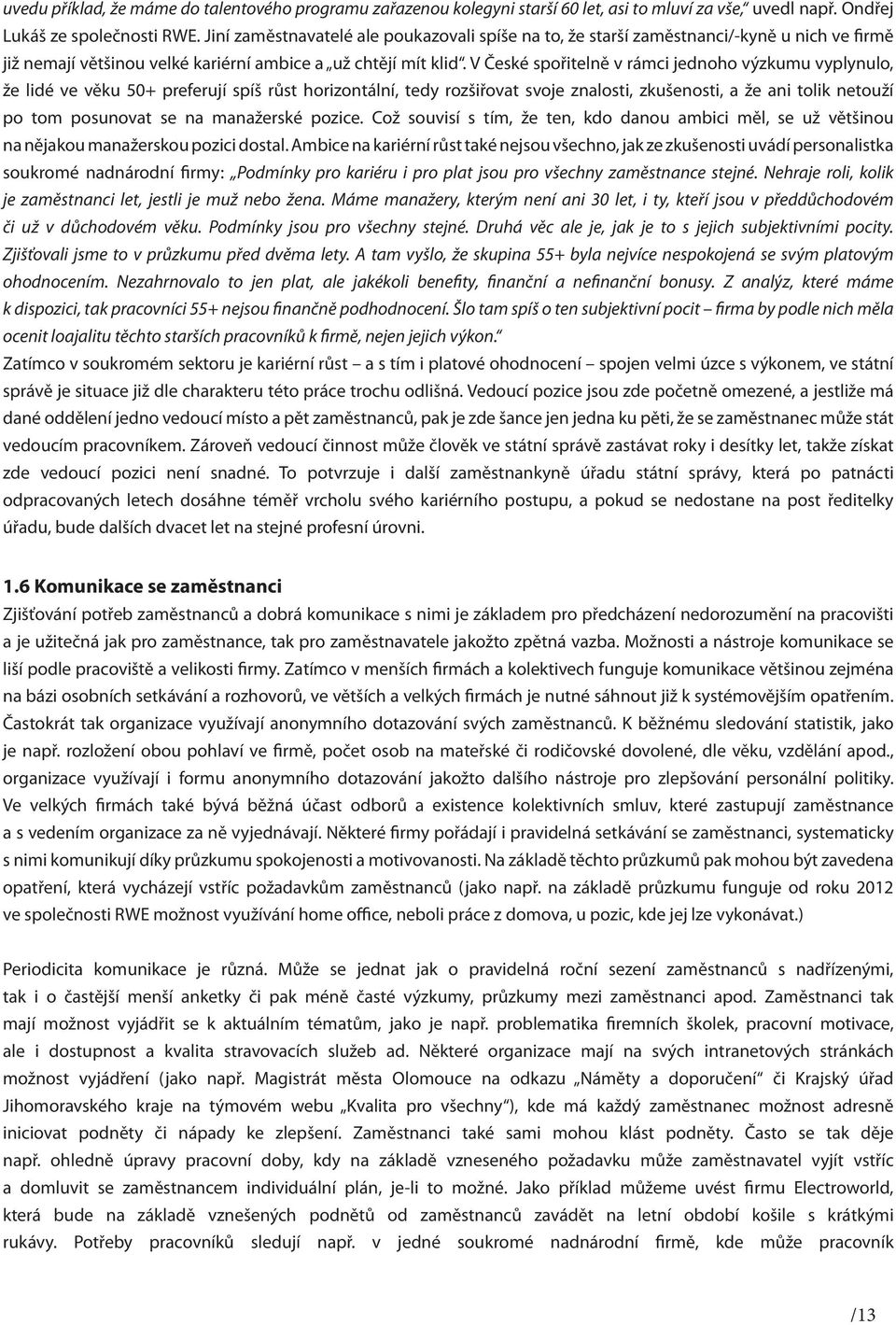 V České spořitelně v rámci jednoho výzkumu vyplynulo, že lidé ve věku 50+ preferují spíš růst horizontální, tedy rozšiřovat svoje znalosti, zkušenosti, a že ani tolik netouží po tom posunovat se na