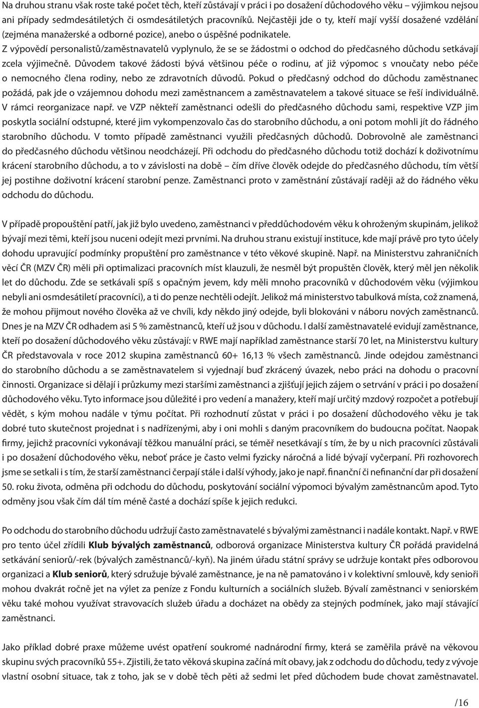 Z výpovědí personalistů/zaměstnavatelů vyplynulo, že se se žádostmi o odchod do předčasného důchodu setkávají zcela výjimečně.