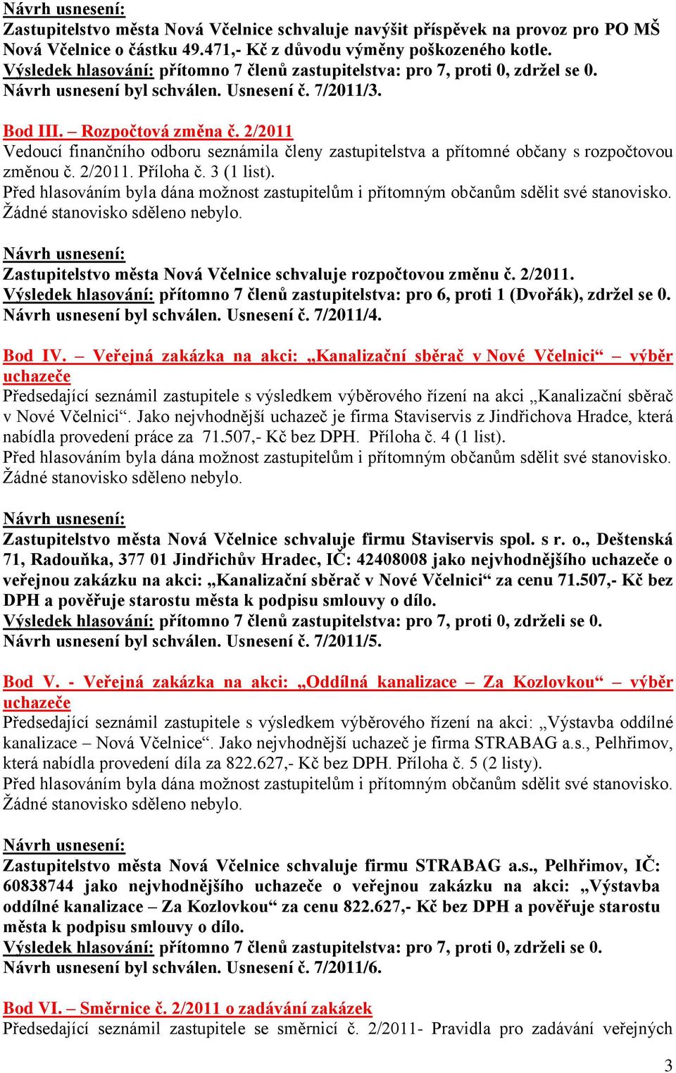 Zastupitelstvo města Nová Včelnice schvaluje rozpočtovou změnu č. 2/2011. Výsledek hlasování: přítomno 7 členů zastupitelstva: pro 6, proti 1 (Dvořák), zdrţel se 0. Návrh usnesení byl schválen.