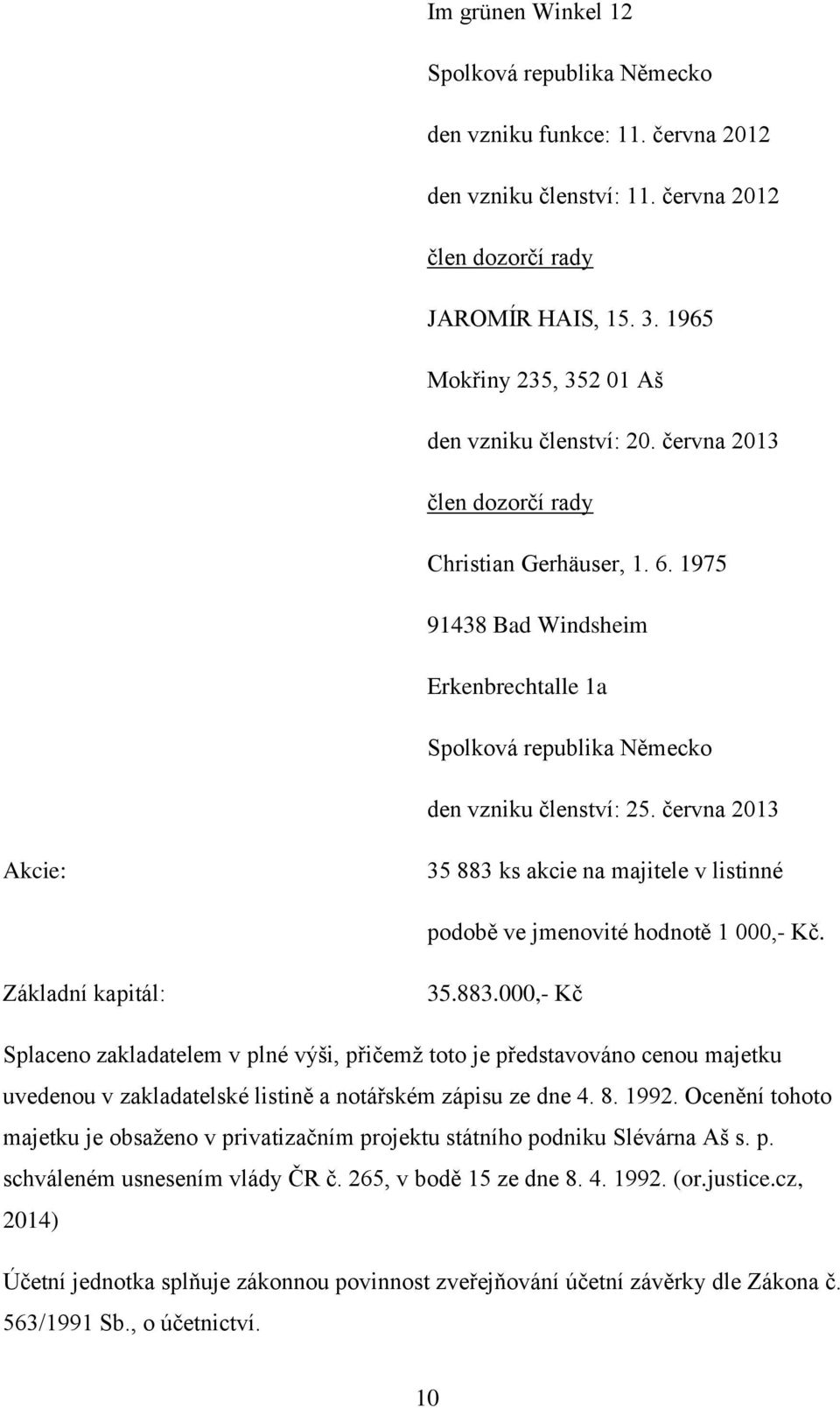 1975 91438 Bad Windsheim Erkenbrechtalle 1a Spolková republika Německo den vzniku členství: 25. června 2013 Akcie: 35 883 ks akcie na majitele v listinné podobě ve jmenovité hodnotě 1 000,- Kč.