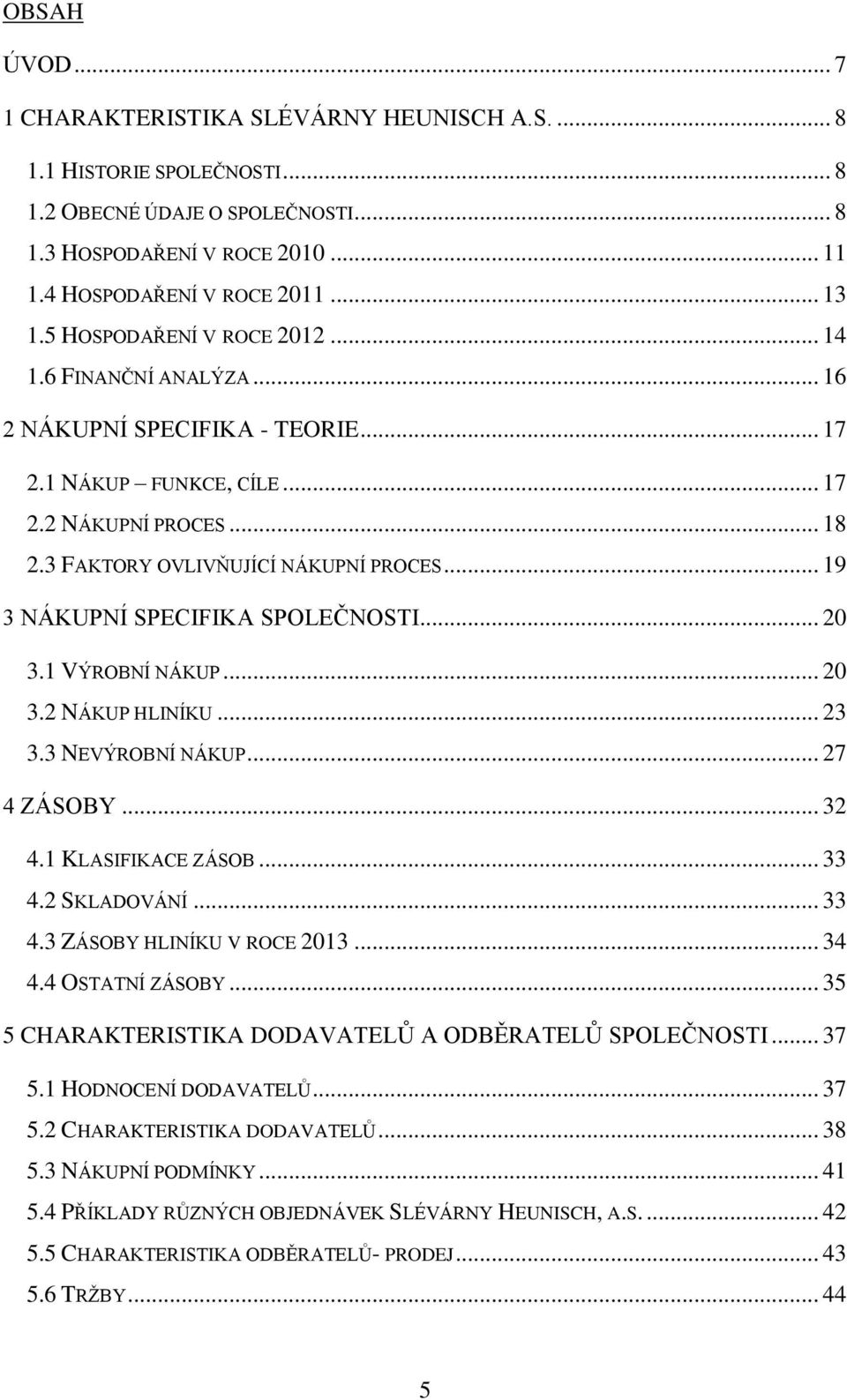 .. 19 3 NÁKUPNÍ SPECIFIKA SPOLEČNOSTI... 20 3.1 VÝROBNÍ NÁKUP... 20 3.2 NÁKUP HLINÍKU... 23 3.3 NEVÝROBNÍ NÁKUP... 27 4 ZÁSOBY... 32 4.1 KLASIFIKACE ZÁSOB... 33 4.2 SKLADOVÁNÍ... 33 4.3 ZÁSOBY HLINÍKU V ROCE 2013.