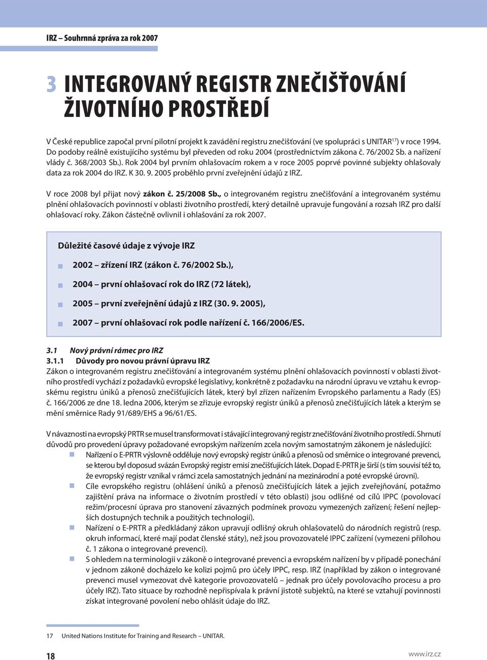 Rok 2004 byl prvním ohlašovacím rokem a v roce 2005 poprvé povinné subjekty ohlašovaly data za rok 2004 do IRZ. K 30. 9. 2005 proběhlo první zveřejnění údajů z IRZ.