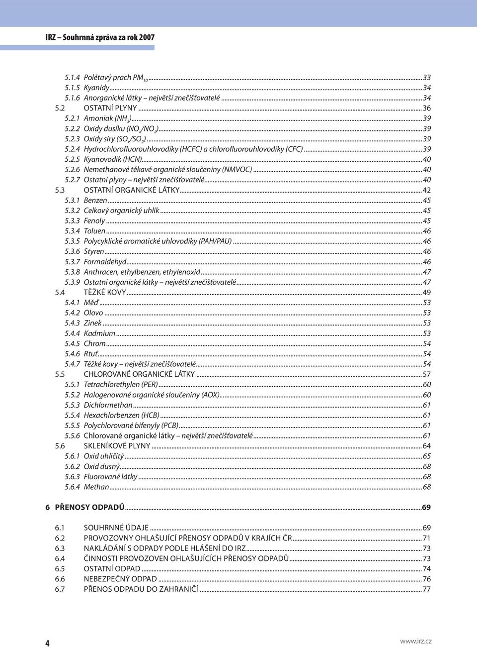 ..40 5.3 OSTATNÍ ORGANICKÉ LÁTKY...42 5.3.1 Benzen...45 5.3.2 Celkový organický uhlík...45 5.3.3 Fenoly...45 5.3.4 Toluen...46 5.3.5 Polycyklické aromatické uhlovodíky (PAH/PAU)...46 5.3.6 Styren.