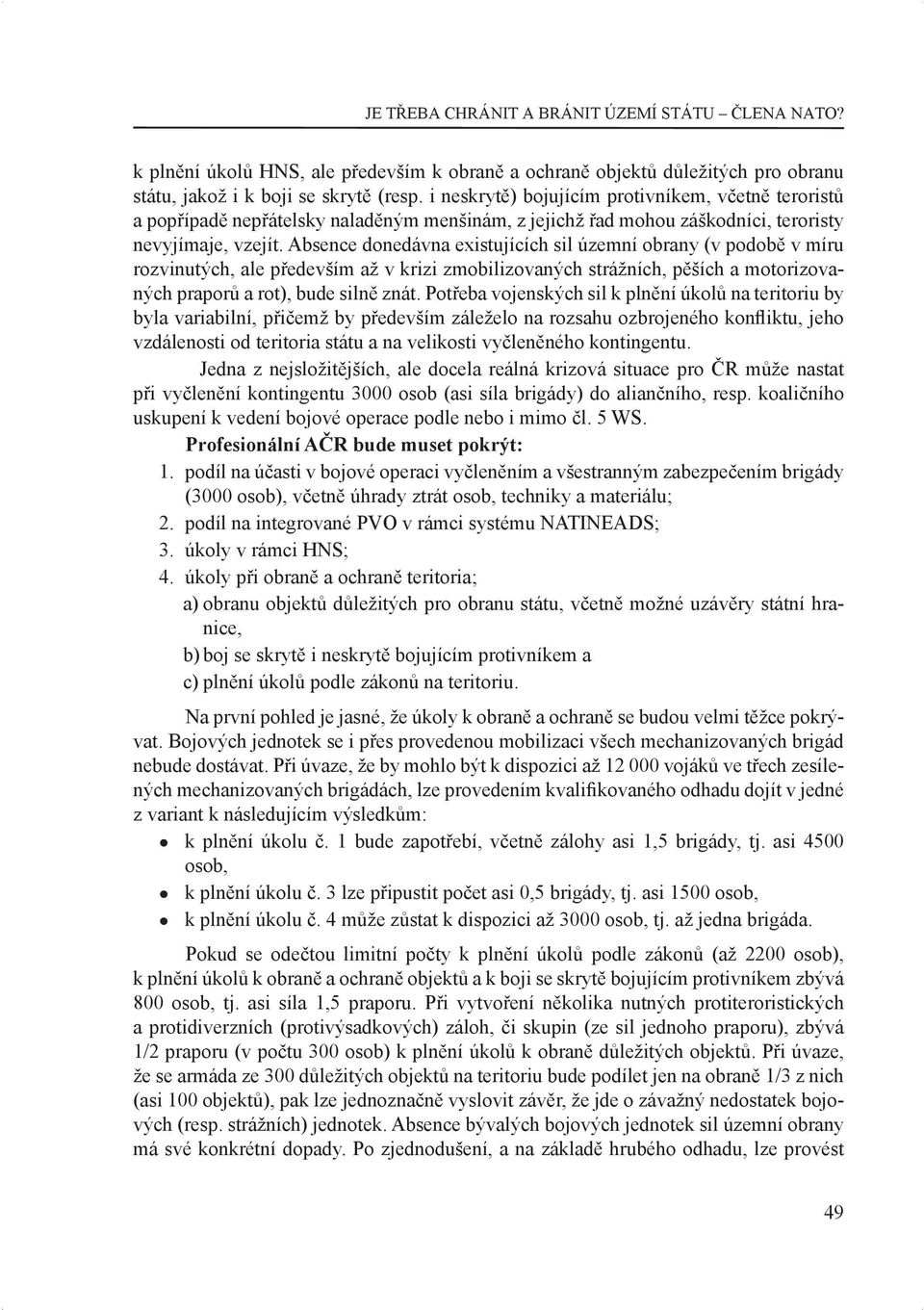 Absence donedávna existujících sil územní obrany (v podobě v míru rozvinutých, ale především až v krizi zmobilizovaných strážních, pěších a motorizovaných praporů a rot), bude silně znát.