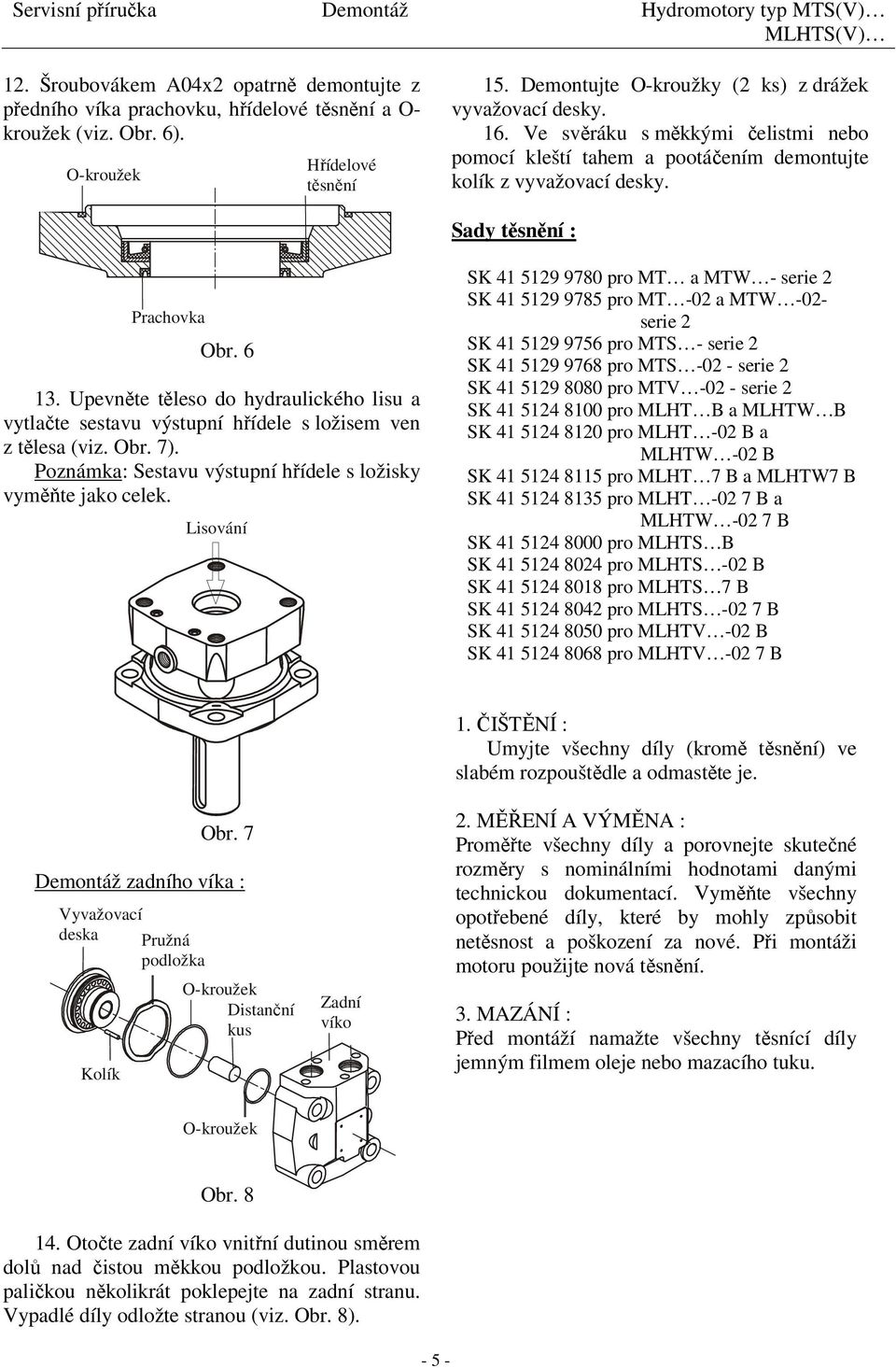 Upevněte těleso do hydraulického lisu a vytlačte sestavu výstupní hřídele s ložisem ven z tělesa (viz. Obr. 7). Poznámka: Sestavu výstupní hřídele s ložisky vyměňte jako celek.