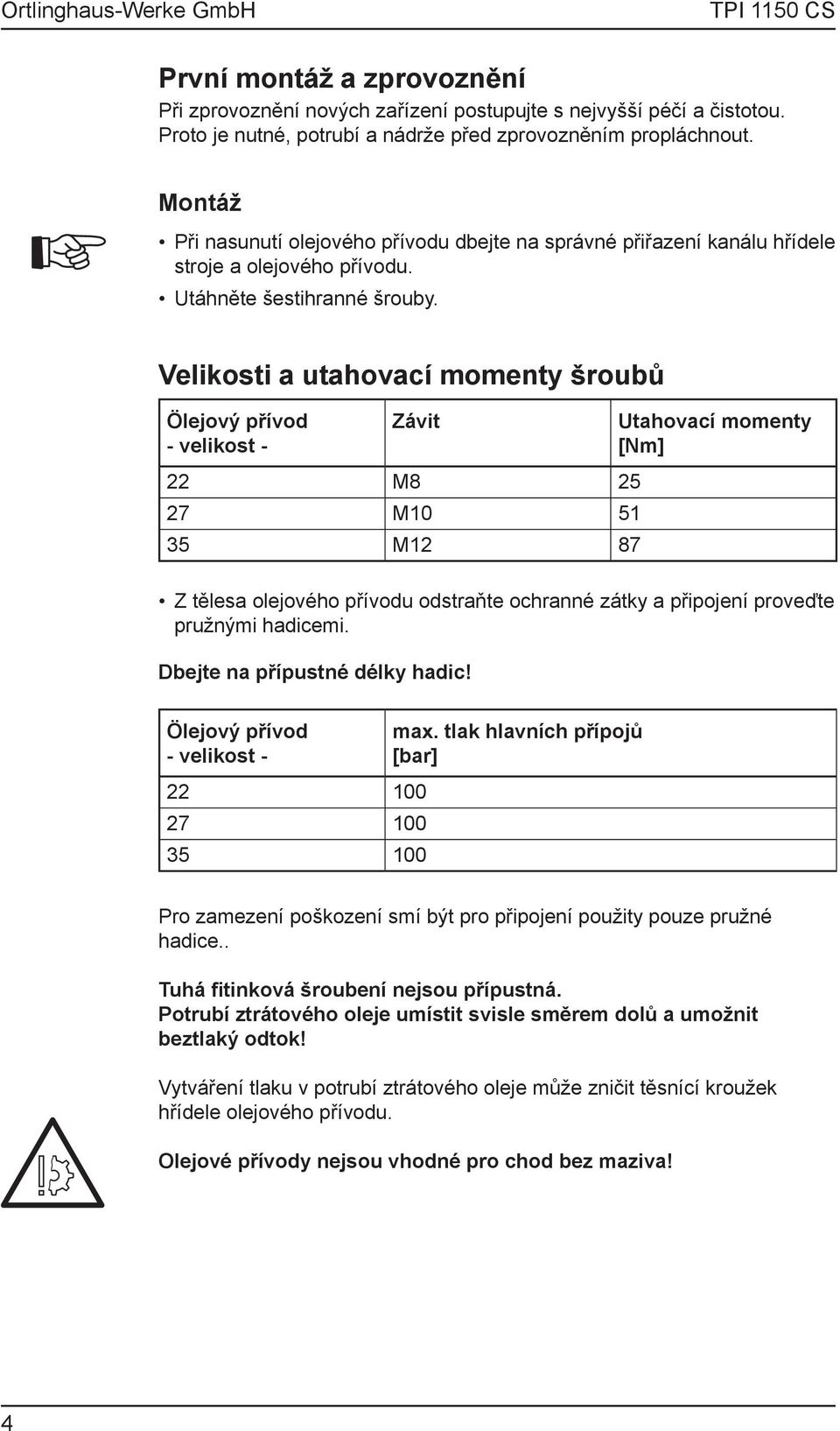 Velikosti a utahovací momenty šroubů Ölejový přívod - velikost - Závit M8 5 7 M0 5 5 M 87 Utahovací momenty [Nm] Z tělesa olejového přívodu odstraňte ochranné zátky a připojení proveďte pružnými