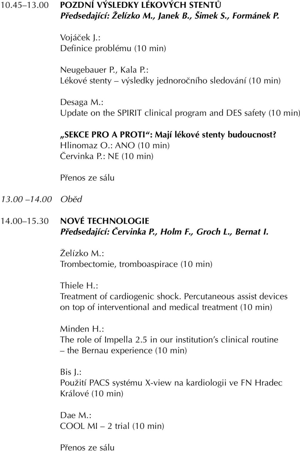 : ANO (10 min) âervinka P.: NE (10 min) 14.00 15.30 NOVÉ TECHNOLOGIE Pfiedsedající: âervinka P., Holm F., Groch L., Bernat I. Îelízko M.: Trombectomie, tromboaspirace (10 min) Thiele H.