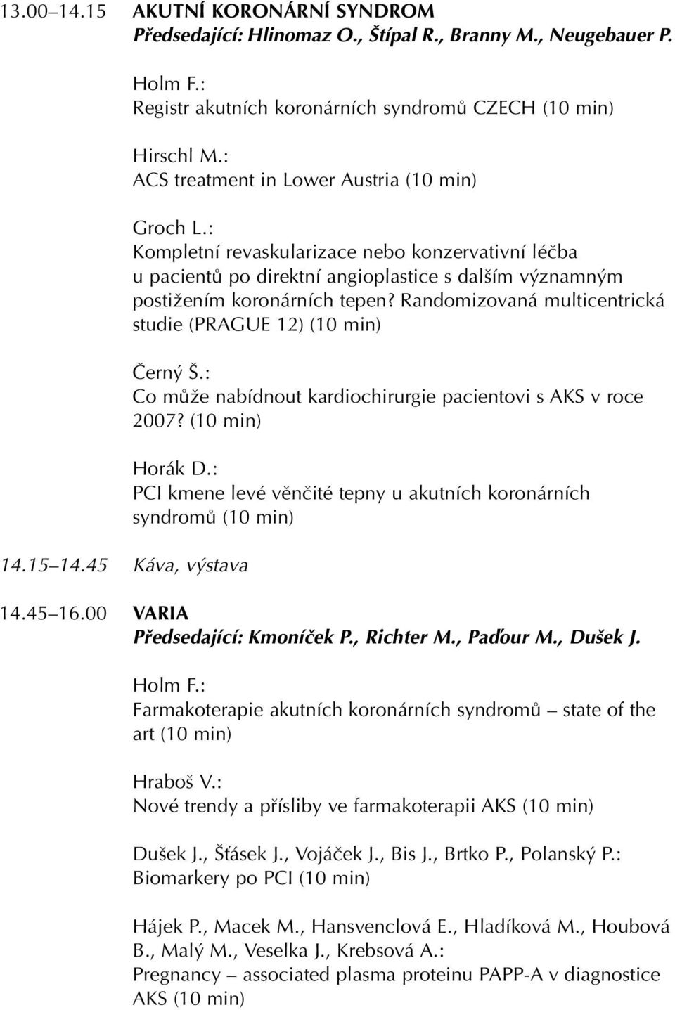 Randomizovaná multicentrická studie (PRAGUE 12) (10 min) âern.: Co mûïe nabídnout kardiochirurgie pacientovi s AKS v roce 2007? (10 min) Horák D.