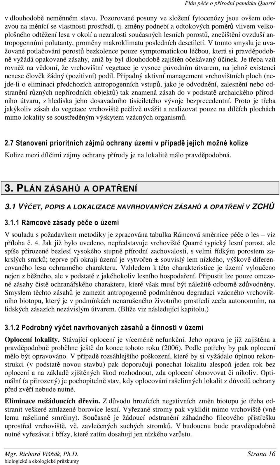 desetiletí. V tomto smyslu je uvažované potlačování porostů bezkolence pouze symptomatickou léčbou, která si pravděpodobně vyžádá opakované zásahy, aniž by byl dlouhodobě zajištěn očekávaný účinek.