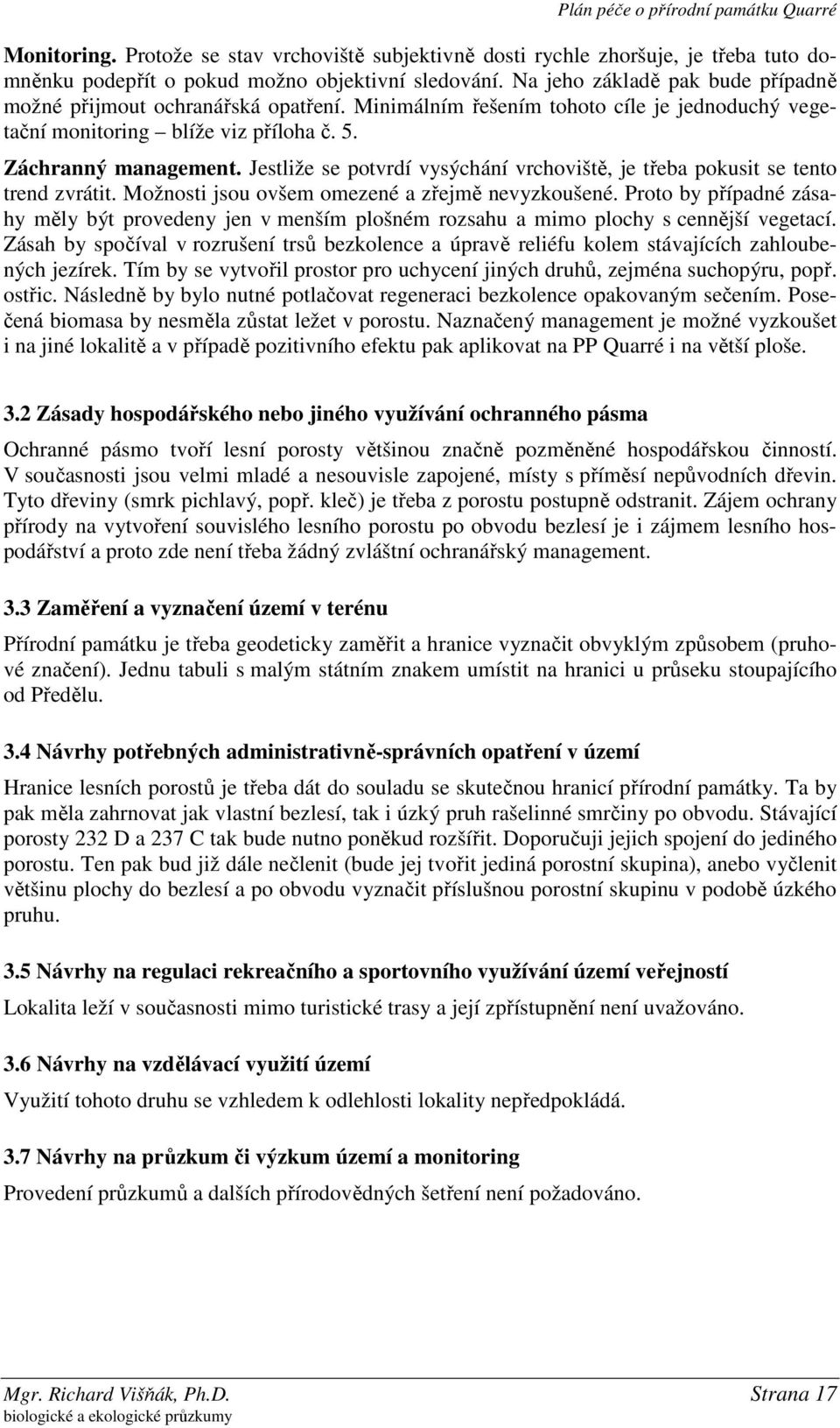 Jestliže se potvrdí vysýchání vrchoviště, je třeba pokusit se tento trend zvrátit. Možnosti jsou ovšem omezené a zřejmě nevyzkoušené.