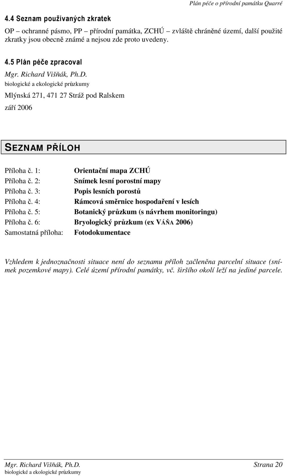 2: Snímek lesní porostní mapy Příloha č. 3: Popis lesních porostů Příloha č. 4: Rámcová směrnice hospodaření v lesích Příloha č. 5: Botanický průzkum (s návrhem monitoringu) Příloha č.