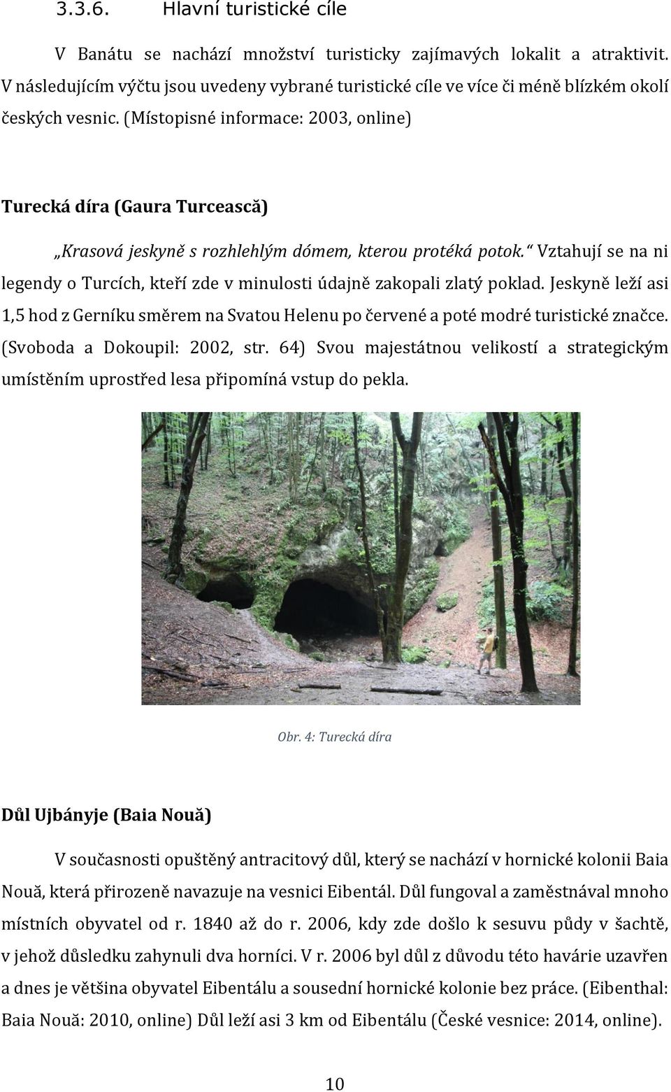 (Místopisné informace: 2003, online) Turecká díra (Gaura Turcească) Krasová jeskyně s rozhlehlým dómem, kterou protéká potok.