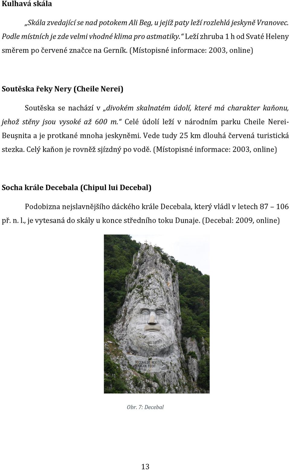 (Místopisné informace: 2003, online) Soutěska řeky Nery (Cheile Nerei) Soutěska se nachází v divokém skalnatém údolí, které má charakter kaňonu, jehož stěny jsou vysoké až 600 m.