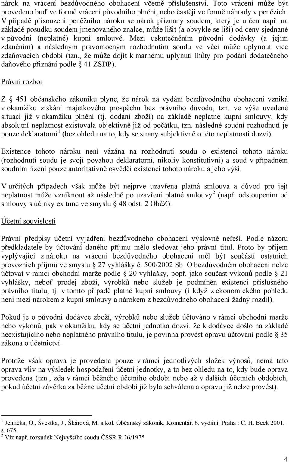 na základě posudku soudem jmenovaného znalce, může lišit (a obvykle se liší) od ceny sjednané v původní (neplatné) kupní smlouvě.