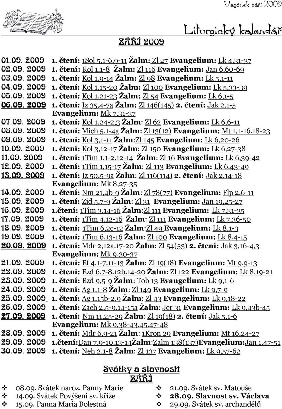 čtení: Jak 2,1-5 Evangelium: Mk 7,31-37 07.09. 2009 1. čtení: Kol 1,24-2,3 Žalm: Zl 62 Evangelium: Lk 6,6-11 08.09. 2009 1. čtení: Mich 5,1-4a Žalm: Zl 13(12) Evangelium: Mt 1,1-16.18-23 09.09. 2009 1. čtení: Kol 3,1-11 Žalm:Zl 145 Evangelium: Lk 6,20-26 10.