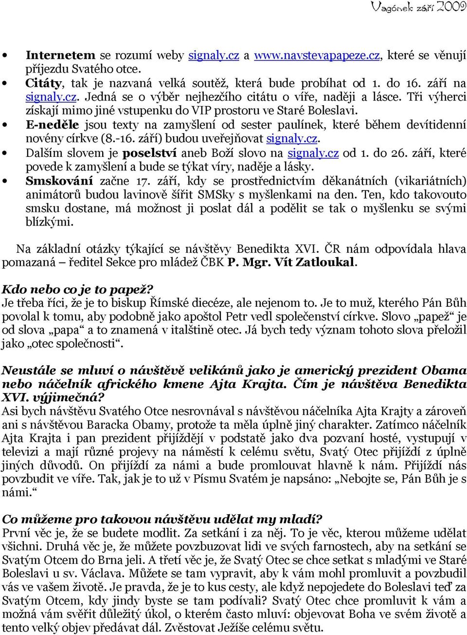 září) budou uveřejňovat signaly.cz. Dalším slovem je poselství aneb Boží slovo na signaly.cz od 1. do 26. září, které povede k zamyšlení a bude se týkat víry, naděje a lásky. Smskování začne 17.