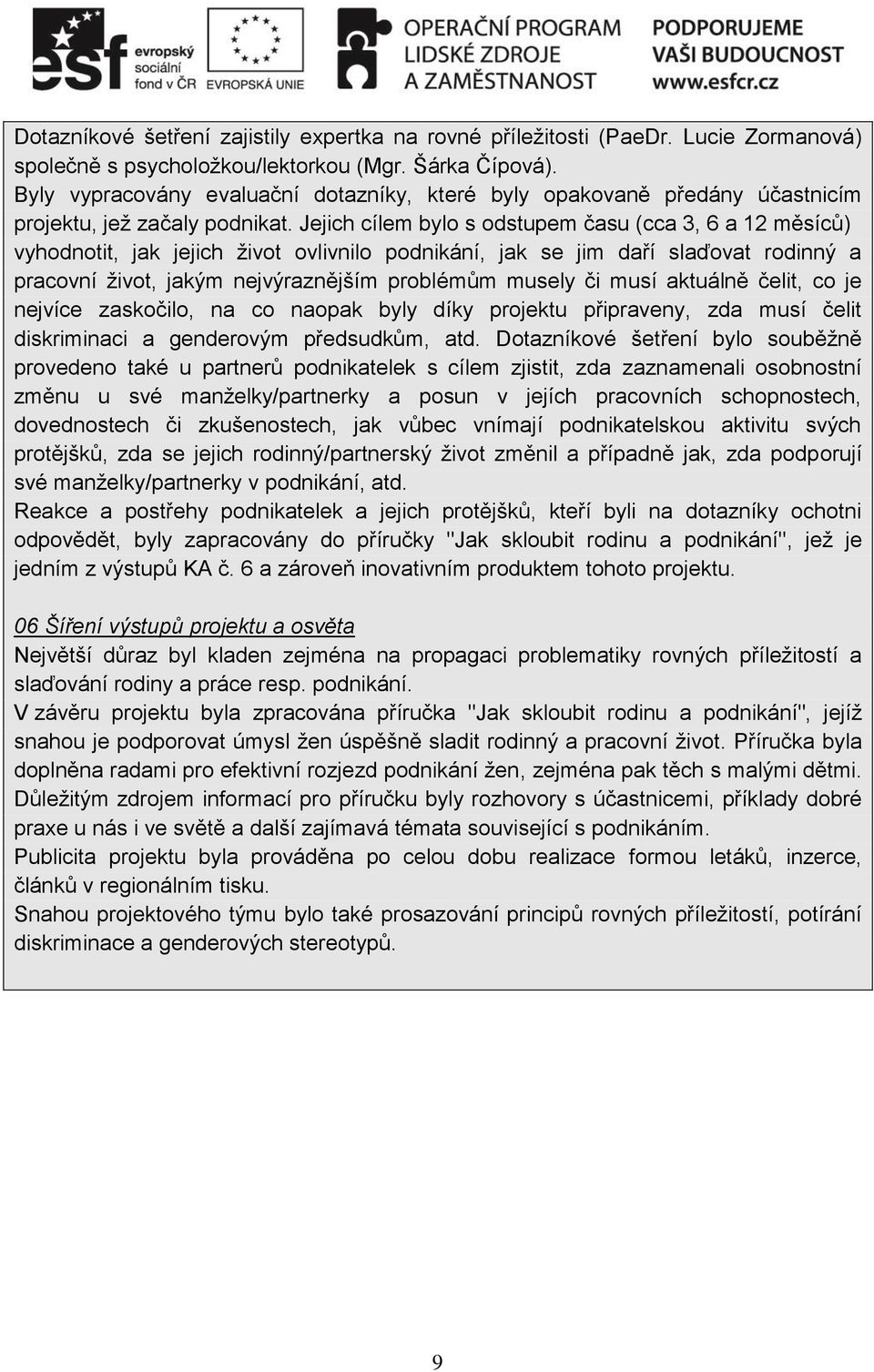 Jejich cílem bylo s odstupem času (cca 3, 6 a 12 měsíců) vyhodnotit, jak jejich život ovlivnilo podnikání, jak se jim daří slaďovat rodinný a pracovní život, jakým nejvýraznějším problémům musely či